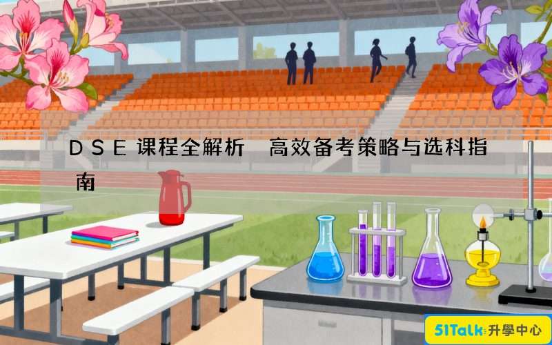 DSE课程全解析 高效备考策略与选科指南